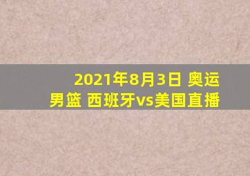 2021年8月3日 奥运男篮 西班牙vs美国直播